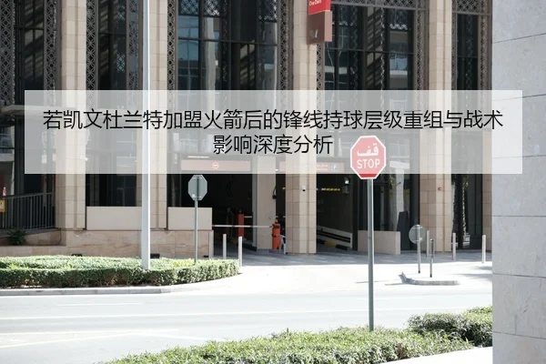 若凯文杜兰特加盟火箭后的锋线持球层级重组与战术影响深度分析